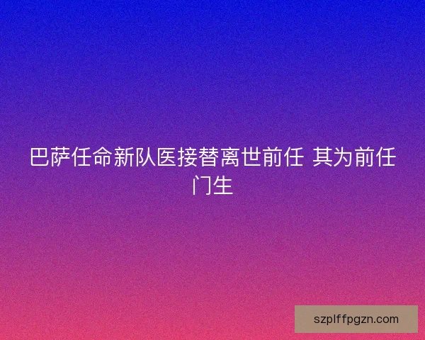 巴萨任命新队医接替离世前任 其为前任门生