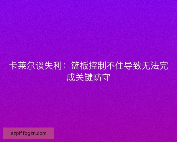 卡莱尔谈失利：篮板控制不住导致无法完成关键防守